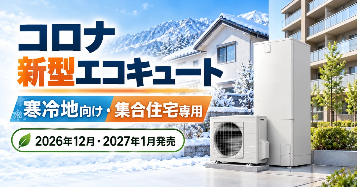コロナの寒冷地向けアドバンスと集合住宅専用の新型エコキュート