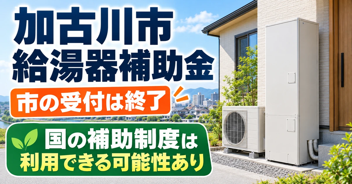 加古川市の給湯器補助金は受付終了、国の補助制度は利用できる可能性があることを伝える画像